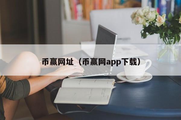 币赢网址(币赢网app下载)