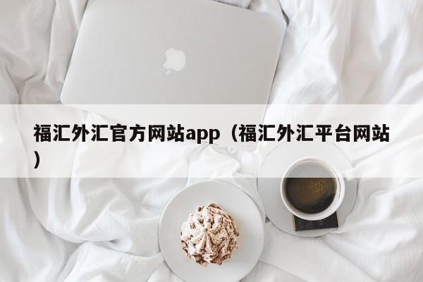 福汇外汇官方网站app(福汇外汇平台网站)