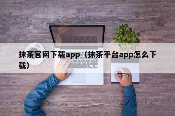 抹茶官网下载app(抹茶平台app怎么下载)