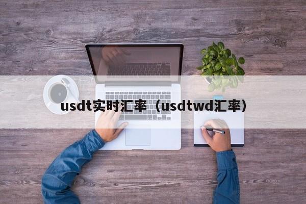 usdt实时汇率(usdtwd汇率)