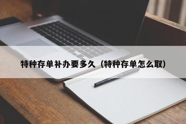 特种存单补办要多久(特种存单怎么取)