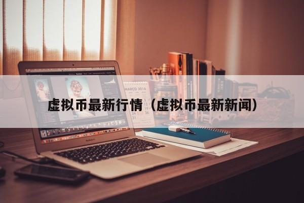 虚拟币最新行情(虚拟币最新新闻)