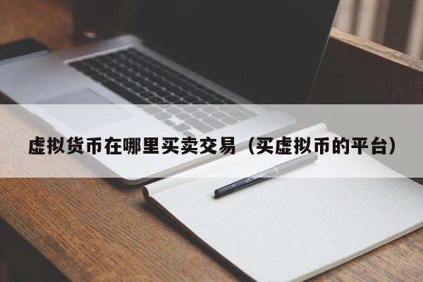 虚拟货币在哪里买卖交易(买虚拟币的平台)