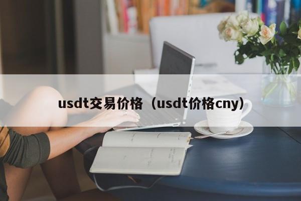 usdt交易价格(usdt价格cny)