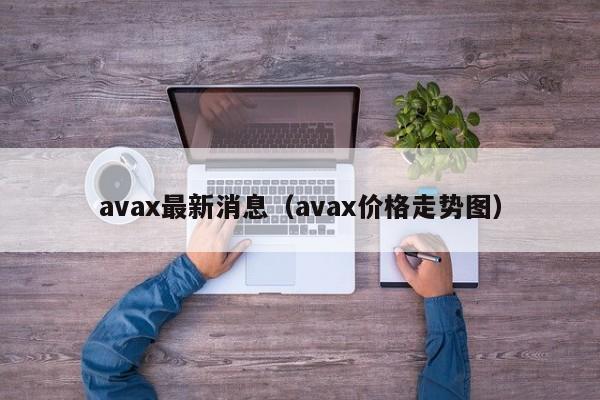 avax最新消息(avax价格走势图)