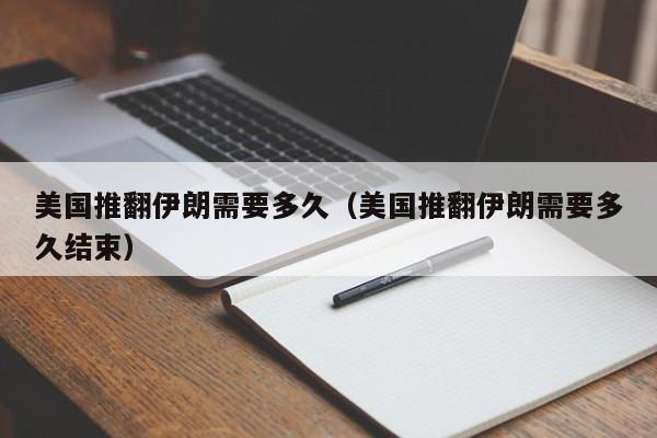 美国推翻伊朗需要多久(美国推翻伊朗需要多久结束)